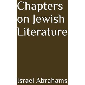 Abrahams, Israel Chapters on Jewish Literature (Annotated) Abrahams, Israel Chapters on Jewish Literature (Annotated)