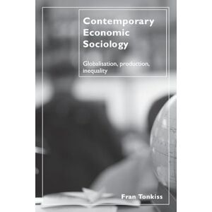 Tonkiss, Fran Contemporary Economic Sociology: Globalisation, Production, Inequality Tonkiss, Fran Contemporary Economic Sociology: Globalisation, Production, Inequality