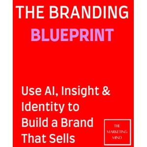 Mind, The Marketing The Branding Blueprint: Use AI, Insight & Identity to Build a Brand That Sells Mind, The Marketing The Branding Blueprint: Use AI, Insight & Identity to Build a Brand That Sells