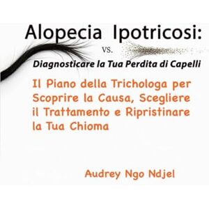 ngo ndjel, Audrey Alopecia vs. Ipotricosi: Diagnosticare la Tua Perdita di Capelli: Il Piano della Trichologa per Scoprire la Causa, Scegliere il Trattamento e Ripristinare la Tua Chioma ngo ndjel, Audrey Alopecia vs. Ipotricosi: Diagnosticare la Tua Perdita di Capelli: Il Piano della Trichologa per Scoprire la Causa, Scegliere il Trattamento e Ripristinare la Tua Chioma