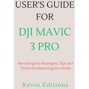 Editions, Kevin User's Guide For DJI Mavic 3 Pro: Revealing the Strategies, Tips and Tricks for Mastering the Drone Editions, Kevin User's Guide For DJI Mavic 3 Pro: Revealing the Strategies, Tips and Tricks for Mastering the Drone