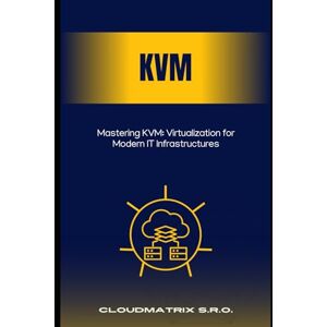 s.r.o., CloudMatrix Mastering KVM: Virtualization for Modern IT Infrastructures s.r.o., CloudMatrix Mastering KVM: Virtualization for Modern IT Infrastructures
