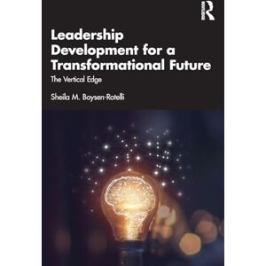 Boysen-Rotelli, Sheila M. Leadership Development for a Transformational Future: The Vertical Edge Boysen-Rotelli, Sheila M. Leadership Development for a Transformational Future: The Vertical Edge