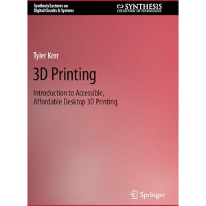 Kerr, Tyler 3D Printing: Introduction to Accessible, Affordable Desktop 3D Printing (Synthesis Lectures on Digital Circuits & Systems) Kerr, Tyler 3D Printing: Introduction to Accessible, Affordable Desktop 3D Printing (Synthesis Lectures on Digital Circuits & Systems)