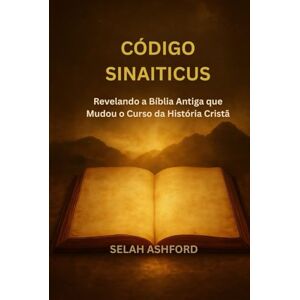ASHFORD, SELAH CÓDIGO SINAITICUS: Revelando a Bíblia Antiga que Mudou o Curso da História Cristã ASHFORD, SELAH CÓDIGO SINAITICUS: Revelando a Bíblia Antiga que Mudou o Curso da História Cristã