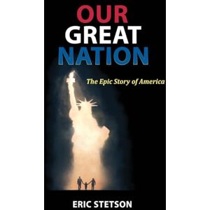 Stetson, Eric Our Great Nation: The Epic Story of America Stetson, Eric Our Great Nation: The Epic Story of America