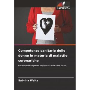 Waitz, Sabrina Competenze sanitarie delle donne in materia di malattie coronariche: Fattori specifici di genere negli eventi cardiaci delle donne Waitz, Sabrina Competenze sanitarie delle donne in materia di malattie coronariche: Fattori specifici di genere negli eventi cardiaci delle donne
