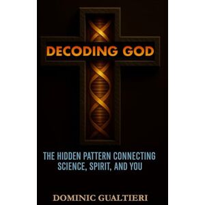 Gualtieri, Dominic Decoding God: The Hidden Patten Connecting Science, Spirit, and You (The Field Dynamics Series) Gualtieri, Dominic Decoding God: The Hidden Patten Connecting Science, Spirit, and You (The Field Dynamics Series)