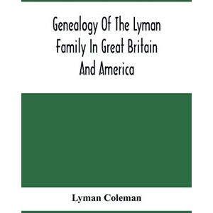 Coleman, Lyman Genealogy Of The Lyman Family In Great Britain And America; The Ancestors & Descendants Of Richard Lyman, From High Ongar In England, 1631 Coleman, Lyman Genealogy Of The Lyman Family In Great Britain And America; The Ancestors & Descendants Of Richard Lyman, From High Ongar In England, 1631