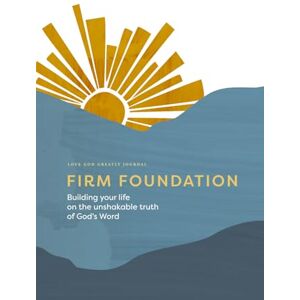 Greatly, Love God Firm Foundation: Building Your Life on the Unshakable Truth of God's Word: A Love God Greatly Bible Study Journal Greatly, Love God Firm Foundation: Building Your Life on the Unshakable Truth of God's Word: A Love God Greatly Bible Study Journal