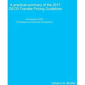 Müller, Johann H. A practical summary of the 2017 OECD Transfer Pricing Guidelines: including the 2020 TP Guidance on Financial Transactions Müller, Johann H. A practical summary of the 2017 OECD Transfer Pricing Guidelines: including the 2020 TP Guidance on Financial Transactions