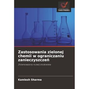 Sharma, Kamlesh Zastosowania zielonej chemii w ograniczaniu zanieczyszczeń: Zrównoważony rozwój środowiska: Zrównowa¿ony rozwój ¿rodowiska Sharma, Kamlesh Zastosowania zielonej chemii w ograniczaniu zanieczyszczeń: Zrównoważony rozwój środowiska: Zrównowa¿ony rozwój ¿rodowiska