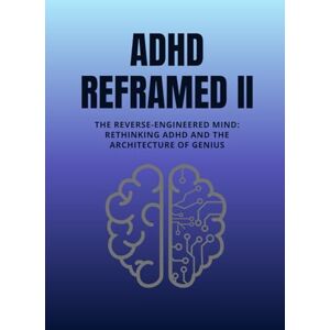 Nguyen, Dat ADHD Reframed II: The Reverse-Engineered Mind: Rethinking ADHD and the Architecture of Genius (Reality Reframed) Nguyen, Dat ADHD Reframed II: The Reverse-Engineered Mind: Rethinking ADHD and the Architecture of Genius (Reality Reframed)