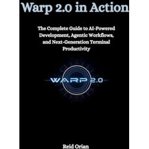 Orian, Reid Warp 2.0 in Action: The Complete Guide to AI-Powered Development, Agentic workflows, and Next-Generation Terminal Productivity Orian, Reid Warp 2.0 in Action: The Complete Guide to AI-Powered Development, Agentic workflows, and Next-Generation Terminal Productivity