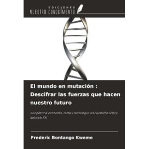 Bontango Kweme, Frederic El mundo en mutación : Descifrar las fuerzas que hacen nuestro futuro: Geopolítica, economía, clima y tecnología: las cuestiones clave del siglo XXI Bontango Kweme, Frederic El mundo en mutación : Descifrar las fuerzas que hacen nuestro futuro: Geopolítica, economía, clima y tecnología: las cuestiones clave del siglo XXI