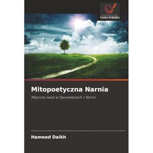 Daikh, Hameed Mitopoetyczna Narnia: Mityczny świat w Opowieściach z Narnii: Mityczny ¿wiat w Opowie¿ciach z Narnii Daikh, Hameed Mitopoetyczna Narnia: Mityczny świat w Opowieściach z Narnii: Mityczny ¿wiat w Opowie¿ciach z Narnii