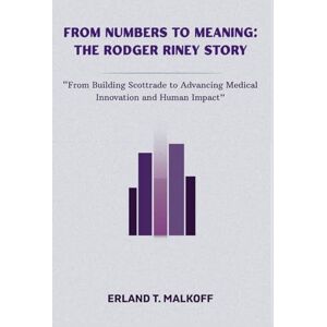MALKOFF, ERLAND T. From Numbers to Meaning: The Rodger Riney Story: “From Building Scottrade to Advancing Medical Innovation and Human Impact” MALKOFF, ERLAND T. From Numbers to Meaning: The Rodger Riney Story: “From Building Scottrade to Advancing Medical Innovation and Human Impact”
