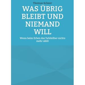 Scheer, Thomas Was übrig bleibt und niemand will: Wenn beim Erben das Tafelsilber nichts mehr zählt Scheer, Thomas Was übrig bleibt und niemand will: Wenn beim Erben das Tafelsilber nichts mehr zählt