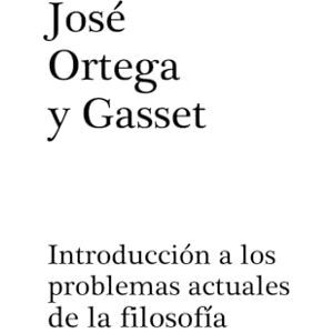 ORTEGA Y GASSET, JOSÉ INTRODUCCIÓN A LOS PROBLEMAS ACTUALES DE LA FILOSOFÍA ORTEGA Y GASSET, JOSÉ INTRODUCCIÓN A LOS PROBLEMAS ACTUALES DE LA FILOSOFÍA