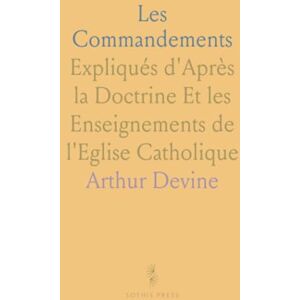 Arthur, Devine Les Commandements: Expliqués d'Après la Doctrine Et les Enseignements de l'Eglise Catholique Arthur, Devine Les Commandements: Expliqués d'Après la Doctrine Et les Enseignements de l'Eglise Catholique