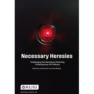 Bronk, Justin Necessary Heresies: Challenging the Narratives Distorting Contemporary UK Defence (Whitehall Papers) Bronk, Justin Necessary Heresies: Challenging the Narratives Distorting Contemporary UK Defence (Whitehall Papers)