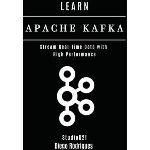 Rodrigues, Diego LEARN APACHE KAFKA: Stream Real-Time Data with High Performance (Data Extreme USA) Rodrigues, Diego LEARN APACHE KAFKA: Stream Real-Time Data with High Performance (Data Extreme USA)
