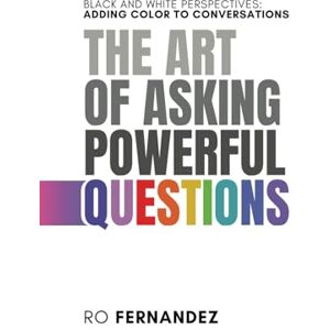 Fernandez, Ro The Art of Asking Powerful Questions.: Black and White Perspectives: Adding Color to Conversations. (Better Meetings) Fernandez, Ro The Art of Asking Powerful Questions.: Black and White Perspectives: Adding Color to Conversations. (Better Meetings)