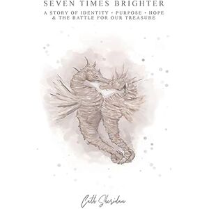 Sheridan, Cath Seven Times Brighter: A Story of Identity, Purpose, Hope and The battle for our Treasure Sheridan, Cath Seven Times Brighter: A Story of Identity, Purpose, Hope and The battle for our Treasure