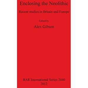 Enclosing the Neolithic: Recent studies in Britain and Europe: 2440 (British Archaeological Reports International Series) Enclosing the Neolithic: Recent studies in Britain and Europe: 2440 (British Archaeological Reports International Series)