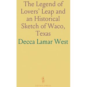 Decca Lamar, West The Legend of Lovers' Leap and an Historical Sketch of Waco, Texas Decca Lamar, West The Legend of Lovers' Leap and an Historical Sketch of Waco, Texas