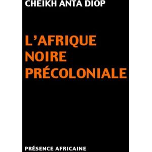 CHEIKH ANTA (SE, DIOP L'AFRIQUE NOIRE PRECOLONIALE: Etude comparée des systèmes politiques et sociaux de l'Europe et de l'Afrique Noire, de l'Antiquité à la formation des Etats modernes CHEIKH ANTA (SE, DIOP L'AFRIQUE NOIRE PRECOLONIALE: Etude comparée des systèmes politiques et sociaux de l'Europe et de l'Afrique Noire, de l'Antiquité à la formation des Etats modernes
