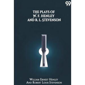 Henley, William Ernest Stevenson Ro The Plays Of W. E. Henley And R. L. Stevenson Henley, William Ernest Stevenson Ro The Plays Of W. E. Henley And R. L. Stevenson
