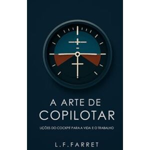 Farret, Luiz A Arte de Copilotar: Lições do Cockpit para a Vida e o Trabalho Farret, Luiz A Arte de Copilotar: Lições do Cockpit para a Vida e o Trabalho