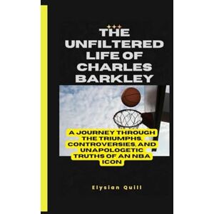 Quill, Elysian The Unfiltered Life of Charles Barkley: A Journey Through the Triumphs, Controversies, and Unapologetic Truths of an NBA Icon Quill, Elysian The Unfiltered Life of Charles Barkley: A Journey Through the Triumphs, Controversies, and Unapologetic Truths of an NBA Icon