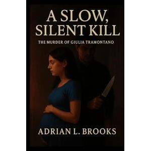 Brooks, Adrian L. A Slow, Silent Kill: The Murder of Giulia Tramontano Brooks, Adrian L. A Slow, Silent Kill: The Murder of Giulia Tramontano