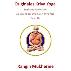 Mukherjee, Rangin Originales Kriya Yoga: Befreiung durch Stille Die Essenz des O riginalen Kriya Yoga Band 20 (Deutsche Ausgabe) (Sri Mukherjee – ganze Serie (Deutsch)) Mukherjee, Rangin Originales Kriya Yoga: Befreiung durch Stille Die Essenz des O riginalen Kriya Yoga Band 20 (Deutsche Ausgabe) (Sri Mukherjee – ganze Serie (Deutsch))