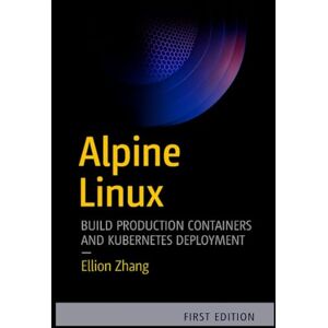 ZHANG, ELLION ALPINE LINUX: BUILD PRODUCTION CONTAINERS AND KUBERNETES: Hands-On Projects for Docker Optimization, Security Hardening and Cloud Infrastructure ZHANG, ELLION ALPINE LINUX: BUILD PRODUCTION CONTAINERS AND KUBERNETES: Hands-On Projects for Docker Optimization, Security Hardening and Cloud Infrastructure