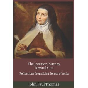 Thomas, John Paul The Interior Journey Toward God: Reflections from Saint Teresa of Ávila Thomas, John Paul The Interior Journey Toward God: Reflections from Saint Teresa of Ávila