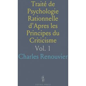 Charles, Renouvier Traité de Psychologie Rationnelle d'Apres les Principes du Criticisme Charles, Renouvier Traité de Psychologie Rationnelle d'Apres les Principes du Criticisme