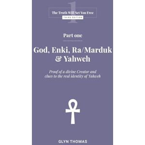 Thomas, Glyn Part One God, Enki, Ra/Marduk & Yahweh: 1 (The Truth Will Set You Free) Thomas, Glyn Part One God, Enki, Ra/Marduk & Yahweh: 1 (The Truth Will Set You Free)