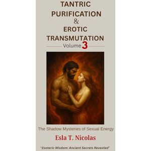 Nicolas, Esla T. Tantric Purification & Erotic Transmutation (Volume 3 of 6): The Shadow Mysteries of Sexual Energy (Sexual Energy Transmutation (6 book series)) Nicolas, Esla T. Tantric Purification & Erotic Transmutation (Volume 3 of 6): The Shadow Mysteries of Sexual Energy (Sexual Energy Transmutation (6 book series))