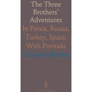 Anthony, Sherley The Three Brothers' Adventures: In Persia, Russia, Turkey, Spain; With Portraits Anthony, Sherley The Three Brothers' Adventures: In Persia, Russia, Turkey, Spain; With Portraits