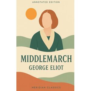 Eliot, George Middlemarch (Meridian Classics Annotated Edition) Eliot, George Middlemarch (Meridian Classics Annotated Edition)