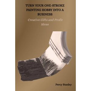 Stanley TURN YOUR ONE-STROKE PAINTING HOBBY INTO A BUSINESS: Creative Gifts and Profit Ideas Stanley TURN YOUR ONE-STROKE PAINTING HOBBY INTO A BUSINESS: Creative Gifts and Profit Ideas