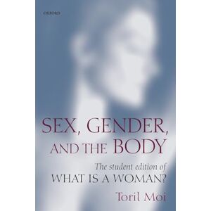 Moi, Toril Sex, Gender, And The Body: The Student Edition of What Is a Woman?: The Student Edition of ^IWhat Is a Woman?^R Moi, Toril Sex, Gender, And The Body: The Student Edition of What Is a Woman?: The Student Edition of ^IWhat Is a Woman?^R