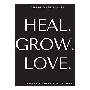 Jeanty, Pierre Alex Heal. Grow. Love: Words to Help You Become Jeanty, Pierre Alex Heal. Grow. Love: Words to Help You Become