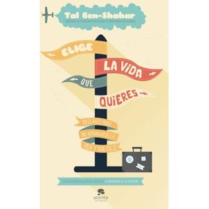Ben-Shahar, Tal Elige la vida que quieres : 101 claves para no amargarse la vida y ser feliz Ben-Shahar, Tal Elige la vida que quieres : 101 claves para no amargarse la vida y ser feliz