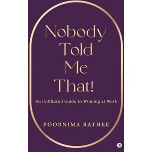 Poornima Rathee Nobody Told Me That!: An Unfiltered Guide to Winning at Work Poornima Rathee Nobody Told Me That!: An Unfiltered Guide to Winning at Work