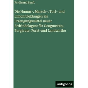 Senft, Ferdinand Die Humus-, Marsch-, Torf- und Limonitbildungen als Erzeugungsmittel neuer Erdrindelagen: für Geognosten, Bergleute, Forst-und Landwirthe Senft, Ferdinand Die Humus-, Marsch-, Torf- und Limonitbildungen als Erzeugungsmittel neuer Erdrindelagen: für Geognosten, Bergleute, Forst-und Landwirthe