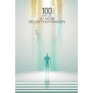 Ippen, Pascal 100 Wege zu mehr Selbstvertrauen: Schluss mit Selbstzweifeln. Stärke dein Selbstvertrauen Tag für Tag mit diesem Ratgeber Ippen, Pascal 100 Wege zu mehr Selbstvertrauen: Schluss mit Selbstzweifeln. Stärke dein Selbstvertrauen Tag für Tag mit diesem Ratgeber